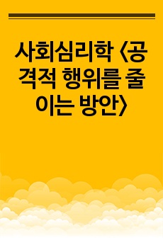 사회심리학 <공격적 행위를 줄이는 방안>