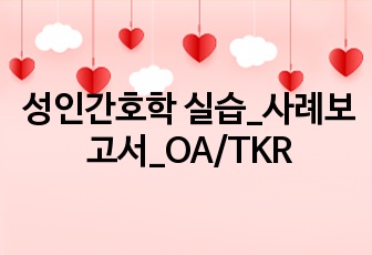 성인간호학 실습_사례보고서_OA/TKR