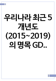 우리나라 최근 5개년도(2015~2019)의 명목 GDP와 GDP 디플레이터 수치를 한국은행 경제통계시스템 (ECOS)에서 찾아 아래 표에 기재하고, 실질 GDP와 실질성장률의 수치를 산출하여 아래의 표를 완성하고,..