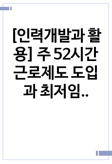 [인력개발과 활용] 주 52시간 근로제도 도입과 최저임금 인상에 대응하는 기업들의 인적자원관리 및 개발 차원의 대응방안