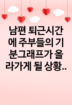 남편 퇴근시간에 주부들의 기분그래프가 올라가게 될 상황과 행복한 하루를 위해서 할 일