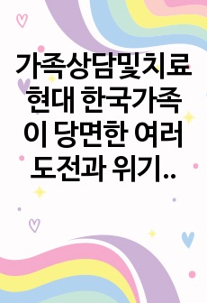 가족상담및치료 현대 한국가족이 당면한 여러 도전과 위기 가운데  1) 본인이 생각하기에 가장 중요하다고 여겨지는 현상이나 추이를 최소 한가지 이상 기술하고,   2) 이에 대한 나름의 전략, 해결방안을 고민해봅니다