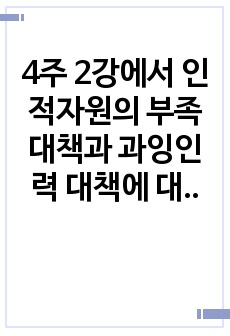 4주 2강에서 인적자원의 부족대책과 과잉인력 대책에 대하여 학습하였습니다. 4차 산업혁명시대의 확산으로 각 분야별 인적자원의 부족과 과잉인력이 이슈화 되고 있는 시점에서 인적자원의 과잉인력 대책에 대하여 설명하시오.