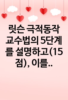 릿슨 극적동작교수법의 5단계를 설명하고(15점), 이를 적용하여 유아동작활동계획안을 작성하여 현장적용방안을 제시하시오.