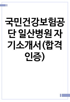 국민건강보험공단 일산병원 자기소개서(합격 인증)