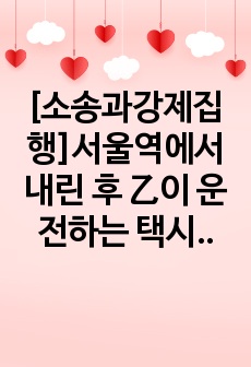 [소송과강제집행]서울역에서 내린 후 乙이 운전하는 택시를 타고 학교로 가다 음주운전을 한 丙이 운전하는 차와 교통사고가 발생하여 전치 4주의 상해를 입었다