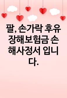 팔, 손가락 후유장해보험금 손해사정서 입니다.