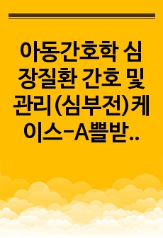 아동간호학 심장질환 간호 및 관리(심부전)케이스-A쁠받음, 꼼꼼하게 작성함. 간호진단 2개