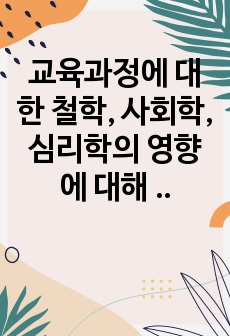 교육과정에 대한 철학, 사회학, 심리학의 영향에 대해 설명 / 교육현장에서 교육과정 운영과 이에 대한 교원의 역할에 대해 설명