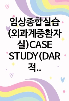 임상종합실습(외과계중환자실)CASE STUDY(DAR적용)