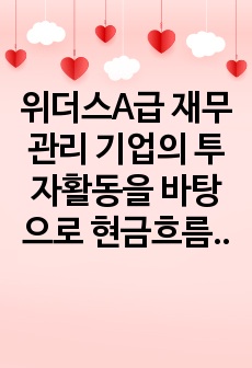 위더스A급 재무관리 기업의 투자활동을 바탕으로 현금흐름을 추정하고 이에 대한 경제성분석을 NPV와 IRR을 통해 분석하시오.