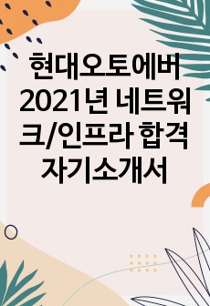 현대오토에버 2021년 네트워크/인프라 합격 자기소개서