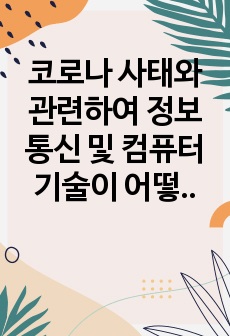 코로나 사태와 관련하여 정보통신 및 컴퓨터 기술이 어떻게 이바지하였는가 (5페이지)