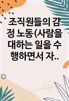 조직원들의 감정 노동(사람을 대하는 일을 수행하면서 자신의 감정과는 관계없이 무관하게 행하는 노동) 현장에 대해서 조사하고, 이에 대한 해결책을 제시해보세요.