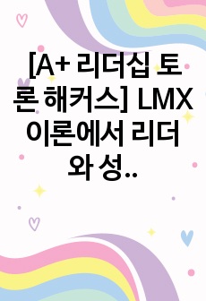 [A+ 리더십 토론 해커스] LMX 이론에서 리더와 성원이 구분되어 있으나, 성원이 리더의 역할을 부여받을 경우 나타날 수 있는 문제점들에 대해서 자유롭게 토론하시오.