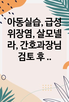 아동실습, 급성위장염, 살모넬라, 간호과장님 검토 후 칭찬 받은 케이스, 광주 예사랑 아동병원, 꼼꼼한 자료수집과 간호진단&간호과정 2개, 케이스만 꼼꼼히 읽고 확인한다면 바로 발표해도 무관할 정도로 정리된 케이스...