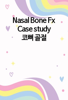 Nasal Bone Fx 케이스스터디입니다 코뼈 골절 성인간호실습 이거 하나면 과제 끝.