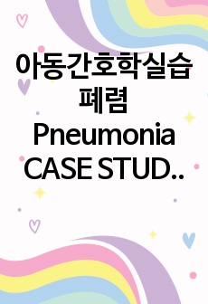 아동간호학실습 폐렴 Pneumonia CASE STUDY