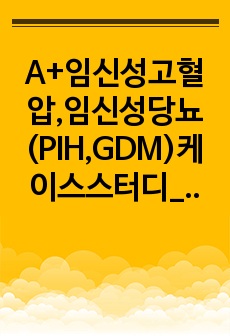 A+임신성고혈압,임신성당뇨(PIH,GDM)케이스스터디_제왕절개,고위험산모