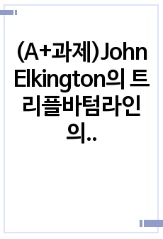 (A+과제)John Elkington의 트리플바텀라인의 3가지 요소에 대한 개념, 국제경영에 있어서 세가지 요소 중 어떤 것이 가장 중요하다고 생각하는지에 관해 쓰고 왜 중요한지에 대해 본인의 생각을 글로벌기업 사례..