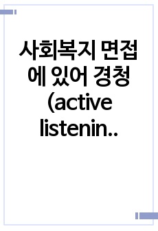 사회복지 면접에 있어 경청(active listening)의 중요성에 대해 논하시오.