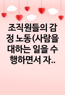 조직원들의 감정 노동(사람을 대하는 일을 수행하면서 자신의 감정과는 관계없이 무관하게 행하는 노동) 현장에 대해서 조사하고, 이에 대한 해결책을 제시해보세요.