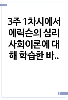 3주 1차시에서 에릭슨의 심리사회이론에 대해 학습한 바 있습니다.에릭슨의 심리사회적 발달이론 단계에 근거한 자기분석 및 미래예측에 대한 보고서를 작성하세요.