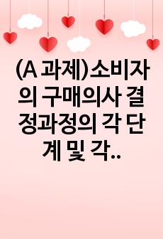 (A 과제)소비자의 구매의사 결정과정의 각 단계 및 각 단계에 포함되는 요소들에 대해 설명하시오.