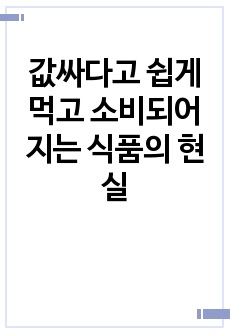 값싸다고 쉽게 먹고 소비되어지는 식품의 현실