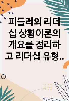 피들러의 리더십 상황이론의 개요를 정리하고 리더십 유형의 효율성에 영향을 미치는 상황변수를 각각 설명한 후 피들러 이론이 결론적으로 어떤 의의를 가지고 있는지 정리하시오.