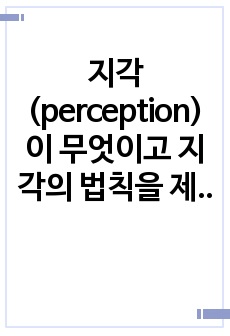 지각(perception)이 무엇이고 지각의 법칙을 제시하고, 지각오류가 왜 일어나는지를 설명하시오.