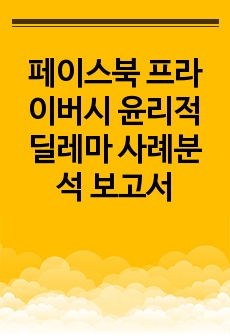 페이스북 프라이버시 윤리적 딜레마 사례분석 보고서