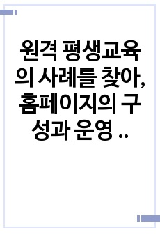 원격 평생교육의 사례를 찾아, 홈페이지의 구성과 운영 형태와 관련 학과 등을 조사하여 작성하기