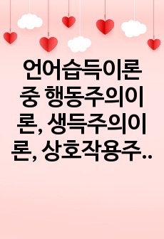 언어습득이론 중 행동주의이론, 생득주의이론, 상호작용주의이론의 주요내용을 분석하여 제시하고, 유아기 언어발달을 가장 잘 설명한다고 생각되는 이론과 그 이유를 서술하시오.