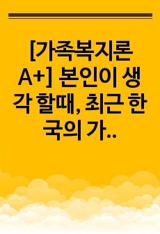 [가족복지론 A+] 본인이 생각 할때, 최근 한국의 가족 문제 중에서 가장 심각한 사회문제라고 생각하는 것을 한가지 제시하세요.