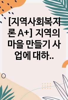 [지역사회복지론 A+] 지역의 마을 만들기 사업에 대하여 성공사례를 찾아보고 성공한 배경, 이론적 근거 등에 대하여 서술하여 봅니다.