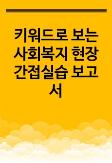 키워드로 보는 사회복지 현장 간접실습 보고서