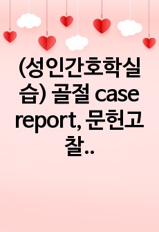 (성인간호학실습) 골절 case report, 문헌고찰, 간호진단 4개, 간호과정 3개