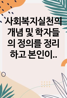 사회복지실천의 개념 및 학자들의 정의를 정리하고 본인이 생각하는 사회복지실천을 정의하시오.