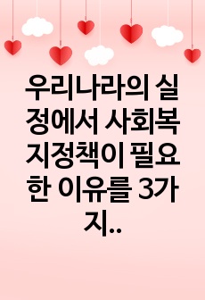 우리나라의 실정에서 사회복지정책이 필요한 이유를 3가지로 설명하시오.