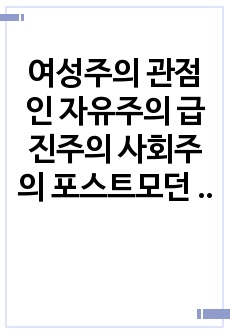 여성주의 관점인 자유주의 급진주의 사회주의 포스트모던 주의의 실천과정의 차이에 대해 비교하시오.