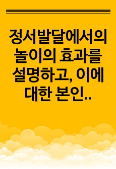 정서발달에서의 놀이의 효과를 설명하고, 이에 대한 본인의 의견을 제시하시오.