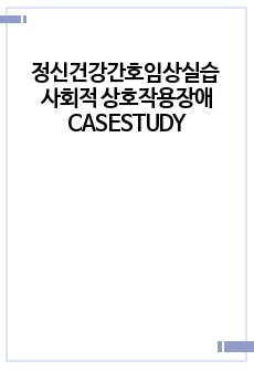 정신건강간호임상실습 사회적 상호작용장애 CASESTUDY(간호과정1)