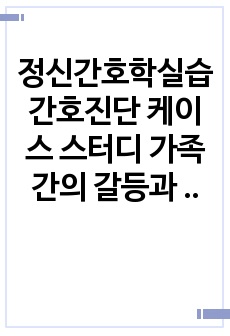 정신간호학실습 간호진단 케이스 스터디 가족간의 갈등과 관련된 가족과정 기능장애, 불안과 관련된 수면장애 간호진단 2개