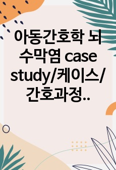 아동간호학 뇌수막염 case study/케이스/간호과정/고체온/중재 꼼꼼하게 작성함!!!!!!