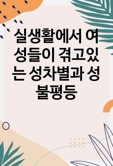 실생활에서 여성들이 겪고있는 성차별과 성불평등