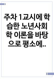 2주차 1교시에 학습한 노년사회학 이론을 바탕으로 평소에 관심 있는 한국사회 노인문제 가운데 한 가지를 선택하여 설명하고 해결방안(개선방안)에 대하여 서술하시오.