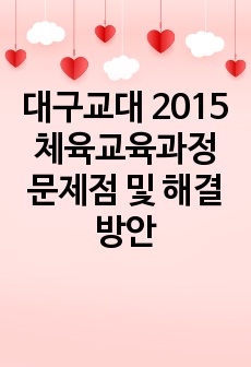 대구교대 2015 체육교육과정 문제점 및 해결방안