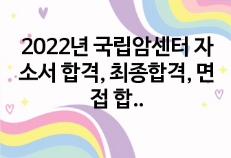 2022년 국립암센터 자소서 합격, 최종합격, 면접 합격