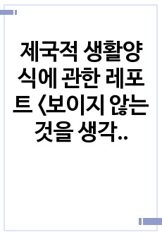 제국적 생활양식에 관한 레포트 <보이지 않는 것을 생각하기>